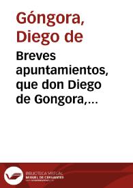 Breves apuntamientos, que don Diego de Gongora, canonigo de ... Baeza, y Juez conservador de el Colegio de la Sagrada Compañia de Jesus de la ciudad de Ubeda, remite à los Señores Juezes de la Real Chancilleria de Granada, para el recurso de fuerza, que tienen, sobre los procedimientos de dicho don Diego, contra don Juan Lopez Garcia, y don Francisco de San Martin, juezes executores de la cobranza del Voto de Señor Santiago