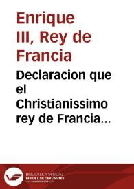 Declaracion que el Christianissimo rey de Francia embio a todo su reyno, y a otras partes, sobre la muerte del Duque de Guysa, y las causas justas que le mouieron a ello, y la rebeldia del Duque du Mayna, Duque y Comendador Daumala