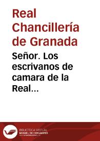 Señor. Los escrivanos de camara de la Real Chancilleria de Granada ... Dizen, que por los señores proxenitores de V.M. por sus Reales Cedulas ... por las que les conceden el Privilegio de Caso de Corte, actibo, y passibo, en todos los pleytos, y de mandas Civiles, y Criminales...