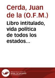 Libro intitulado, vida política de todos los estados de mugeres : en el qual se dan muy prouechosos y christianos documentos y auisos, para criarse y conseruarse deuidamente las mugeres en sus estados...