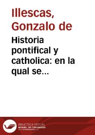 Historia pontifical y catholica : en la qual se contienen las vidas, y hechos notables de todos los Summos Pôtifices Romanos... : con mas una breue recapitulacion de las cosas de España ... dende Halarico Primero, hasta Don Philippe Segundo...