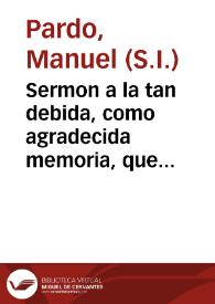 Sermon a la tan debida, como agradecida memoria, que el insigne Colegio Mayor de San Ildefonso repite cada año a su Padre, y Fundador, y de toda la Vniuersidad de Alcala ... Frai Francisco Ximenez de Cisneros...