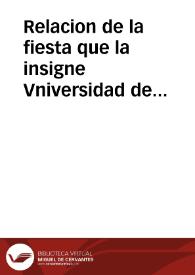 Relacion de la fiesta que la insigne Vniversidad de Baeça celebrò à la Inmaculada Concepcion de la Virgen... : con la carta que la dicha Vniversidad escribio à su Santidad : y el singular Estatuto hecho en fabor de la Concepcion
