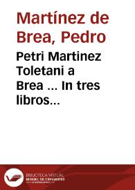 Petri Martinez Toletani a Brea ... In tres libros Aristotelis De anima commentarij ; his accessit indiuiduus et inseparabilis comes, tractatus eiusdem quo integrè & copiossimè ex peripatetica schola schola animae nostrae immortalitas asseritur & probatur...