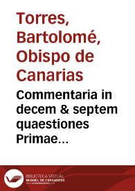 Commentaria in decem & septem quaestiones Primae partis Sancti Thomae De ineffabili Trinitatis mysterio : ubi disputantur triginta tres distinctiones primi Magistri sententiarum