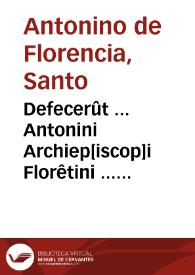 Defecerût ... Antonini Archiep[iscop]i Florêtini ... [Confessionalis summula cum tractatu de restitutionibus] necnô cû aliquibus côclusionibus ac decisionibus in foro conscientie nuper repertis et impressis