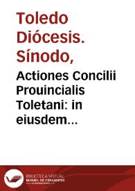 Actiones Concilii Prouincialis Toletani : in eiusdem vrbis templo cathedralis ecclesiae Assumptioni celebratae, sub sanctissimis dominis nostri Pio quarto, & Pio quinto ... praesidente domino Christophoro Rogio de Sandoual, Episcopo Cordubensi