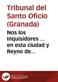 Nos los Inquisidores ... en esta ciudad y Reyno de Granada ... hazemos  saber a todas las personas ... que al seruicio de Dios nuestros Señor couiene recoger, y  mandar que no se tenga, lea, ni imprima un papel impresso en cincuenta fojas, su autor el doctor Iuan del Espino, cuyo titulo es : Apologia ... en el pleyto con la singular Compañia de Iesus... [Edicto por el que se prohibe la 