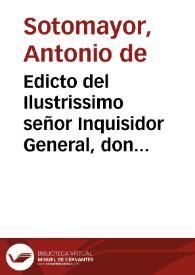 Edicto del Ilustrissimo señor Inquisidor General, don Fray Antonio de Sotomayor ... considerando lo mucho que importa que las Religiones sean veneradas por los fieles ... mandamos, que qualquier persona ... que ... injuriare a las Religiones, o Religiosos ... de palabra, o por escrito ... incurra en pena de excomunion mayor... [Edicto del Inquisidor General Fray Antonio de Sotomayor ordenando no se injurie a los Religiosos de palabra o por escrito so pena de excomunión mayor y ordenando se quemen varios libros infamatorios a la Compañía de Jesús, 30-06-1634]