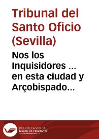 Nos los Inquisidores ... en esta ciudad y Arçobispado de Sevilla ... Sabed, que a nuestra noticia à llegado, que ...no faltan personas, que con temerario atrevimiento suelê dezir y an dicho de palabra y por escrito algunas proposiciones, que derechamente son côtrarias a las dichas Bulas Apostolicas, en ofensa de la dicha sagrada Religion... [Edicto por el que se reprueba que los hermanos Coadjutores de la Compañía de Jesús sean tratados como seglares, 07-03-1625]