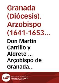 Don Martin Carrillo y Aldrete ... Arçobispo de Granada ... a todos los fieles christianos, estantes y habitantes en esta ciudad de Granada ... Auiendo considerado los aprietos grandes en que se esta puesta la Christiandad, ardiendo toda en continuas guerras... [Edicto exhortando a los fieles a asistir a los Jubileos sobre las misiones y la doctrina cristiana que llevarán a cabo los jesuítas en Granada]