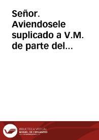 Señor. Aviendosele suplicado a V.M. de parte del Arçobispo, y Cabildo de la santa Iglesia de Seuilla, que V.M. pida a nuestro santo Padre Paulo V el remedio que mas parece côuenir a la inquietud presête de todo el Reyno, y principalmente de aquella Ciudad, sobre el articulo de la limpia Concepciô de nuestra Señora...