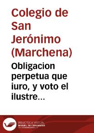 Obligacion perpetua que iuro, y voto el ilustre Colegiô del gran Doctor de la Iglesia San Geronimo, fundado en la muy noble villa de Marchena ... en el Templo de la Côpañia de Iesus ... 25 de Febrero de 1653 por el soberano mysterio de la Immaculada Concepcion de la Virgê Maria Señora nuestra.