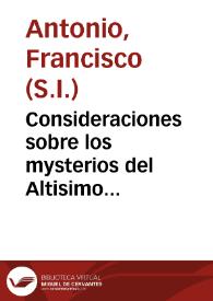 Consideraciones sobre los mysterios del Altisimo sacrificio de la Misa : repartidos en quatro libros ... en los quales tambien se ponen muchos frutos, y milagros ... del santissimo Sacramento, y del agua bendita, y de las imagenes y reliquias de los santos, y de la señal de la cruz, y del Agnus Dei