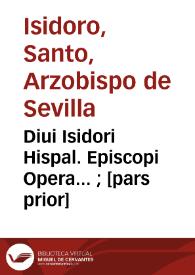 Diui Isidori Hispal. Episcopi Opera... ; [pars prior]