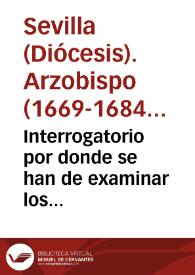 Interrogatorio por donde se han de examinar los testigos para la sumaria, que por mandado del Ordinario se ha de hazer en la ciudad de Sevilla, y otras ciudades, ò lugares, acerca de la vida, santidad, y virtudes, y casos maravillosos del venerable siervo de Dios Don Miguel Mañara Vicentelo de Leca, difunto en Sevilla en nueve de mayo de 1679