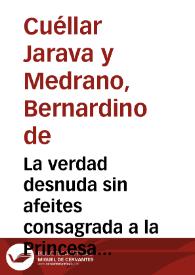 La verdad desnuda sin afeites consagrada a la Princesa de los cielos en manos del Rey nuestro Señor don Phelipe IIII el Grande