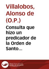 Consulta que hizo un predicador de la Orden de Santo Domingo a su Provincial cerca de algunos escrupulos que tenia en orden a la observancia de la Bula de su Santidad Alexandro Septimo, en que declara el objeto de la fiesta, y culto de la Concepcion de Nuestra Señora...