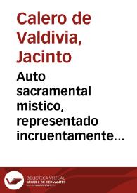 Auto sacramental mistico, representado incruentamente en el Teatro cruento de la Insigne Collegial de Santa Maria de Uxixar de la Alpuxarra