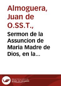 Sermon de la Assuncion de Maria Madre de Dios, en la celebre fiesta que la insigne y antigua Hermandad de Escrivanos del numero, y provincia de la ciudad de Granada hizo en la capilla de nuestra Señora de la Antigua, iueves diez y seys de agosto