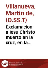 Exclamacion a Iesu Christo muerto en la cruz, en la rogatiua, que por la preseruacion de la peste de la ciudad y reino de Toledo hizo ... la ... comunidad de la Santisima Trinidad de Redempcion de Cautiuos