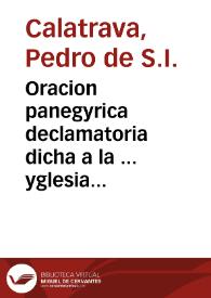 Oracion panegyrica declamatoria dicha a la ... yglesia ... y villa ... de Alcala en la translacion de los gloriosos martyres, y patrones ... San Iusto y Pastor