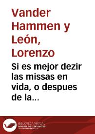 Si es mejor dezir las missas en vida, o despues de la muerte : resolucion teologica