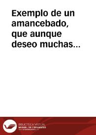 Exemplo de un amancebado, que aunque deseo muchas vezes su enmienda; por no quitar la ocasion, nunca la acerto, hasta que en la misma culpa se quedò muerto, y se condenò