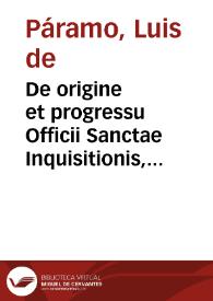 De origine et progressu Officii Sanctae Inquisitionis, eiusque dignitate & vtilitate, de Romani Pontificis potestate & delegata Inquisitorum ... libri tres