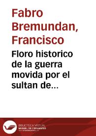 Floro historico de la guerra movida por el sultan de los turcos Mehemet IV contra ... Leopoldo primero, Emperador de Romanos, & el año MDCXXXIII