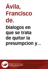 Dialogos en que se trata de quitar la presumpcion y brio al hombre, a quien el fauor y prosperidad del mûdo tiene vanaglorioso y soberuio, y de esforçar y animar al que su trabajo y aduersidad tiene fatigado y affligido