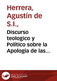 Discurso teologico y Político sobre la Apología de las comedias : que ha sacado a luz ...  Manuel Guerra cõ nombre de Aprobacion de la quinta y sexta parte de las comedias de Don Pedro Calderon