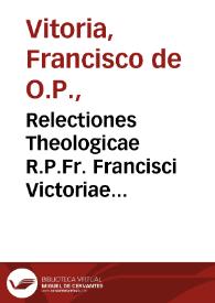 Relectiones Theologicae R.P.Fr. Francisci Victoriae...