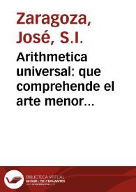 Arithmetica universal : que comprehende el arte menor y maior, algebra vulgar y  especiosa