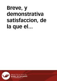 Breve, y demonstrativa satisfaccion, de la que el Provisor de la ciudad, y Obispado de Almería diò a la Jurisdiccion Ecclesiastica, por la ofensa con que la injuriaron el Governador de la misma ciudad, y otros co-reos, en un exhorto prohibitivo del uso de censuras, con amenaza de multa.