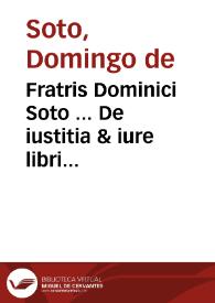 Fratris Dominici Soto ... De iustitia & iure libri decem