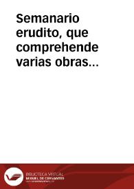 Semanario erudito, que comprehende varias obras ineditas, criticas morales, instructivas ... de nuestros mejores autores antiguos y modernos : [tomo primero]