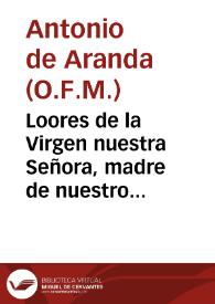 Loores de la Virgen nuestra Señora, madre de nuestro redemptor Iesus, sobre la exposicion de las siete palabras, que esta Virgen hablo, conforme a lo que los Euâgelistas escriuê cõ la aplicaciõ de cada vno de los siete dones del Espiritu sancto, a cadaqual de las siete palabras