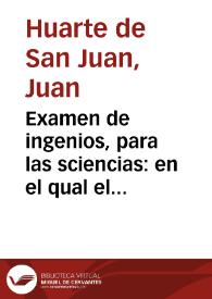 Examen de ingenios, para las sciencias : en el qual el lector hallara la manera de su ingenio, para escoger la sciencia en que mas â de aprouechar...