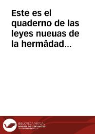 Este es el quaderno de las leyes nueuas de la hermâdad del Rey & d[e] la Reyna nuestros Señores & por su mâdado fechas en la iunta general en Tordelaguna notificadas el año del nascimiento de nuestro Saluador Jhesu christo de mill & quatro cientos & ochenta & seys años