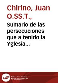 Sumario de las persecuciones que a tenido la Yglesia desde su principio : en que se  refieren algunas causas porq[ue] permite Dios que los buenos sean perseguydos y los malos preualezcan cô otras muchas cosas...