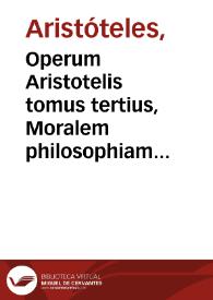 Operum Aristotelis tomus tertius, Moralem philosophiam continens, unà cum Rethoricis, ac Poetica ; item quae spuria sunt, aut quae extra ordinem librorum Auscultatoriorum habentur ; appositi quoq[ue] hic sunt Metaphysicorum libri XIIII. Adiecta insuper est de hoc ipso autore Commentatio doctissima Philippi   Melanchthonis