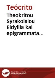 Theokritou Syrakoisiou Eidyllia kai epigrammata sozomena. Simmiou Rodiou, Moschou Syrakosiou, Bionos Smyrnaiou = : Theocriti, Simmiae, Moschi, & Bionis Eidyllia & Epigrammata quae supersunt, cum Musaei poemario, omnia graecolatina & exposita