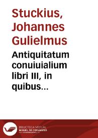 Antiquitatum conuiuialium libri III, in quibus hebraeorum, graecorum, romanorum aliarumque nationum antiqua conuiuiorum genera mores, consuetudines, ritus ceremoniaeque conuiuiales atque etiam alia explicantur...