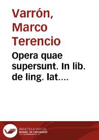 Opera quae supersunt. In lib. de ling. lat. coniectanea Iosephi Scaligeri recognita... In libros de re rust. notae eiusdem Ios. Scal... His adiunti fuerunt Adr. Turn. comment. in lib. de lingua latina, cum emendationibus Ant. Augustini. Item P. Victorii castigationes in lib. de re rustica