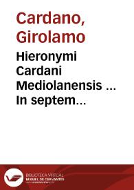 Hieronymi Cardani Mediolanensis ... In septem Aphorismorum Hippocratis particulas commentaria... ; eiusdem, De venenorum differentijs, uiribus, & aduersus ea remediorum praesidijs, ac praesertim de pestis generibus omnibus, praeseruatione & cura, libri III ; item, De prouidentia temporum liber...