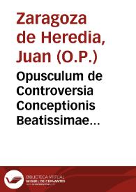 Opusculum de Controversia Conceptionis Beatissimae Virginis nunc denuo Romae exorta continens dubia tria, iusu Rmi. P. Generalis Magistri Ordinis Praedicatorum a fratre Petro Joanne Saragosa de Heredia Magistri eiusdem Instituti conscriptum.