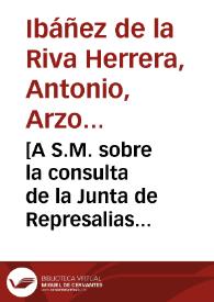 [A S.M. sobre la consulta de la Junta de Represalias con motivo de unos memoriales de Juan de Caffarena en los que solicita se le conceda indulto a él y a su sobrino por ocultación de bienes de franceses y extracción de plata : carta