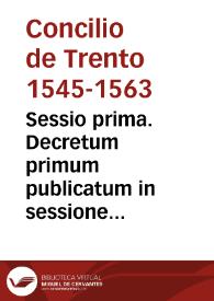 Sessio prima. Decretum primum publicatum in sessione prima sacri Concilii Tridentini sub Pio Quarto Pont. Max., die 18 ianuarii 1562. Decretum secundum publicatum in sessione prima sacri Concilii Tridentini sub Pio IV Pont. Max. die 18 Ianuarii 1562. Responsio Rmi. Archiep. Granatensis ad primum decretum