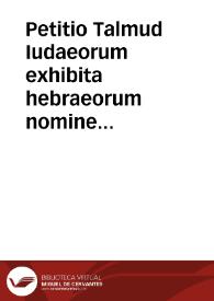 Petitio Talmud Iudaeorum exhibita hebraeorum nomine Rmis. Patribus deputatis a S. Sta. Synodo Tridentina ad examen librorum prohibitorum